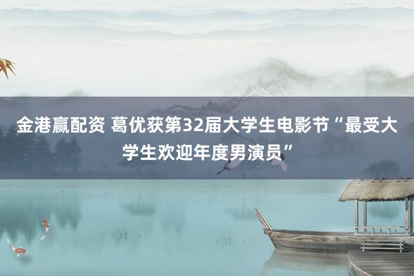 金港赢配资 葛优获第32届大学生电影节“最受大学生欢迎年度男演员”