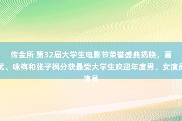传金所 第32届大学生电影节荣誉盛典揭晓，葛优、咏梅和张子枫分获最受大学生欢迎年度男、女演员