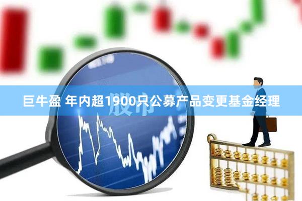 巨牛盈 年内超1900只公募产品变更基金经理