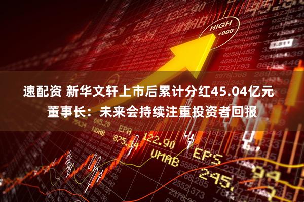 速配资 新华文轩上市后累计分红45.04亿元  董事长：未来会持续注重投资者回报