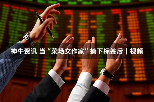 神牛资讯 当“菜场女作家”摘下标签后｜视频