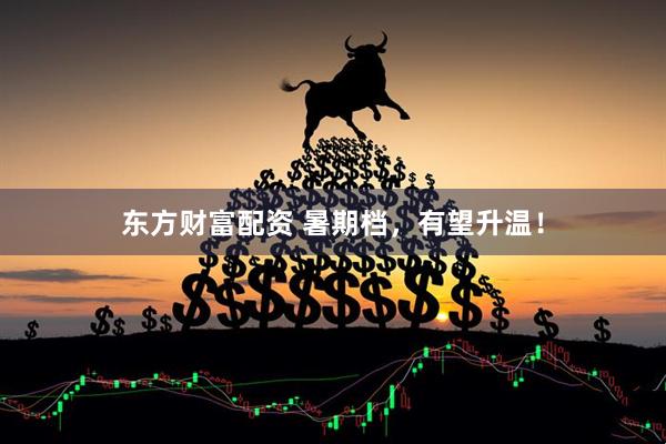 东方财富配资 暑期档，有望升温！