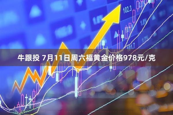 牛跟投 7月11日周六福黄金价格978元/克