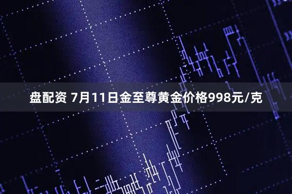 盘配资 7月11日金至尊黄金价格998元/克