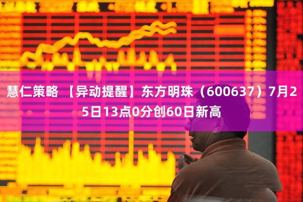 慧仁策略 【异动提醒】东方明珠（600637）7月25日13点0分创60日新高