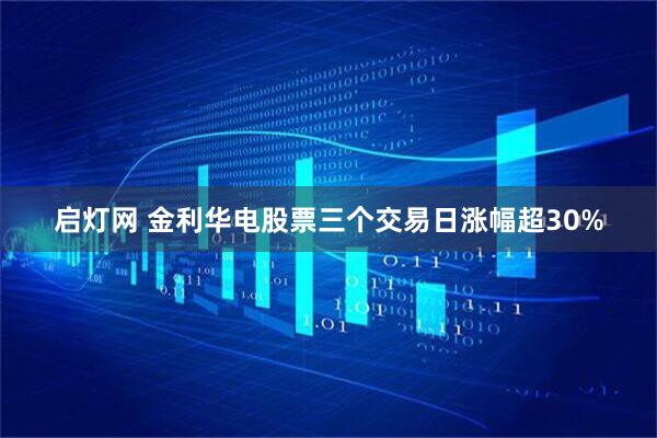 启灯网 金利华电股票三个交易日涨幅超30%