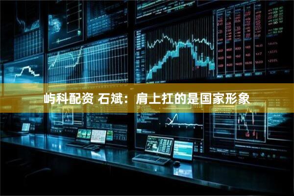 屿科配资 石斌：肩上扛的是国家形象