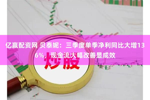 亿赢配资网 贝泰妮:三季度单季净利同比大增136%,现金流大幅改善显成效