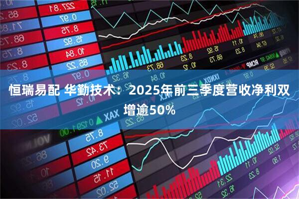 恒瑞易配 华勤技术:2025年前三季度营收净利双增逾50%