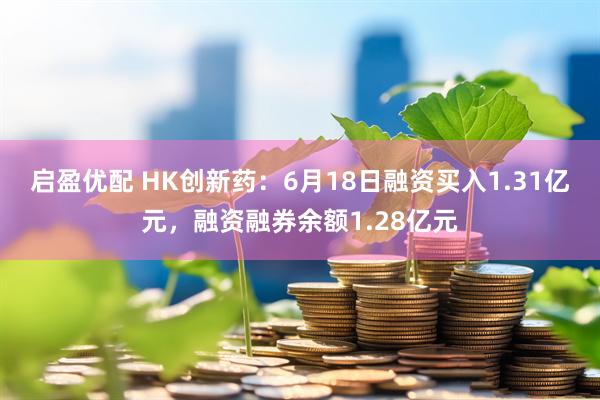 启盈优配 HK创新药:6月18日融资买入1.31亿元,融资融券余额1.28亿元