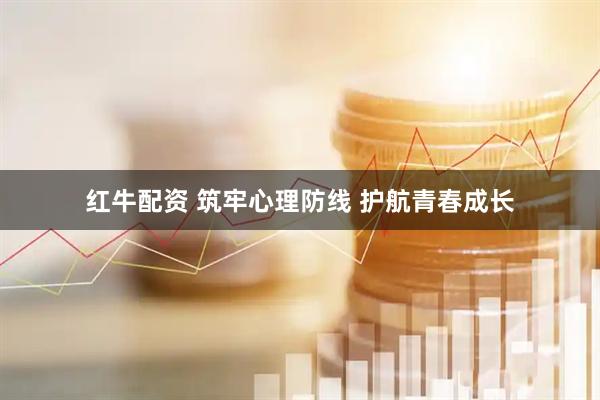 红牛配资 筑牢心理防线 护航青春成长